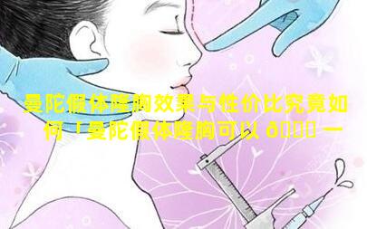 曼陀假体隆胸效果与性价比究竟如何「曼陀假体隆胸可以 🍀 一 🌴 辈子不用取出来吗」